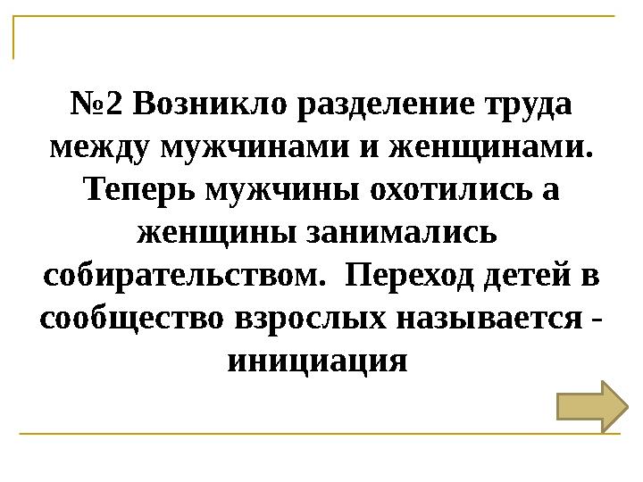 № 2 Возникло разделение труда между мужчинами и женщинами. Теперь мужчины охотились а женщины занимались собирательством. П