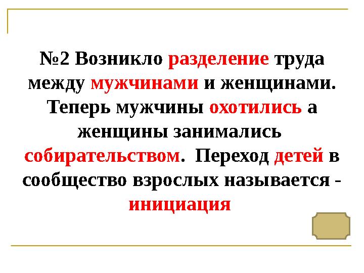 № 2 Возникло разделение труда между мужчинами и женщинами. Теперь мужчины охотились а женщины занимались собирательств