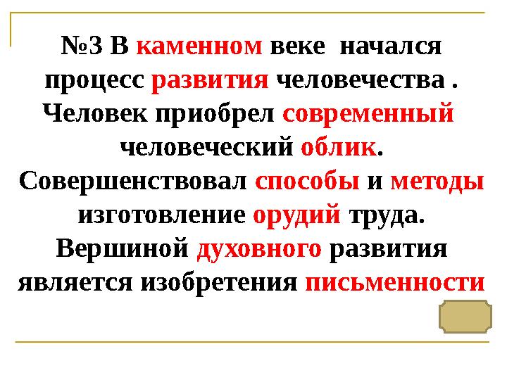 № 3 В каменном веке начался процесс развития человечества . Человек приобрел современный человеческий облик . Совер