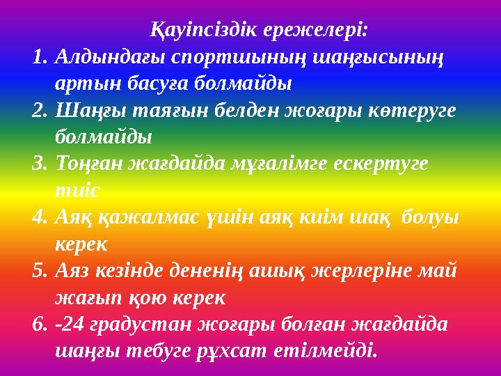 Қауіпсіздік ережелері: 1. Алдындағы спортшының шаңғысының артын басуға болмайды 2. Шаңғы таяғын бел
