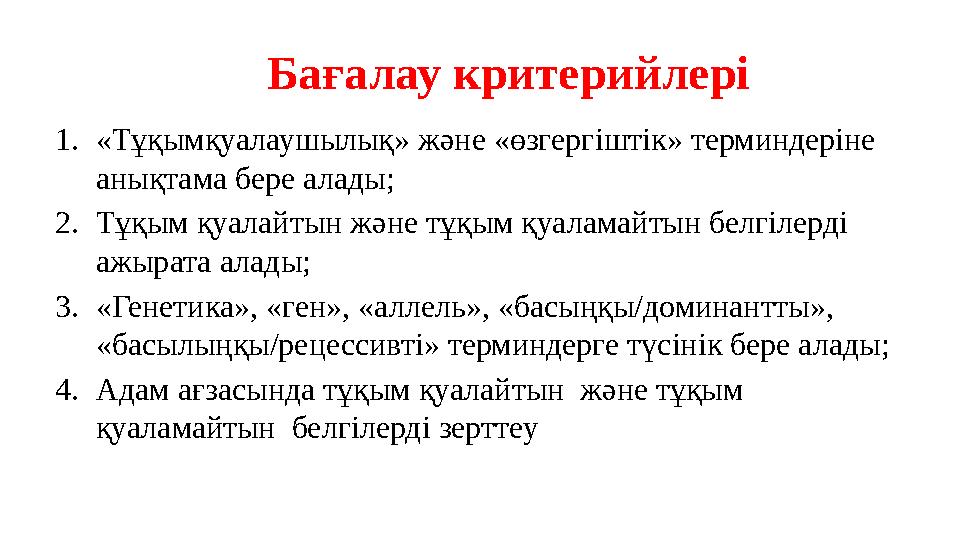 1. «Тұқымқуалаушылық» және «өзгергіштік» терминдеріне анықтама бере алады; 2. Тұқым қуалайтын және тұқым қуаламайтын белгілерд