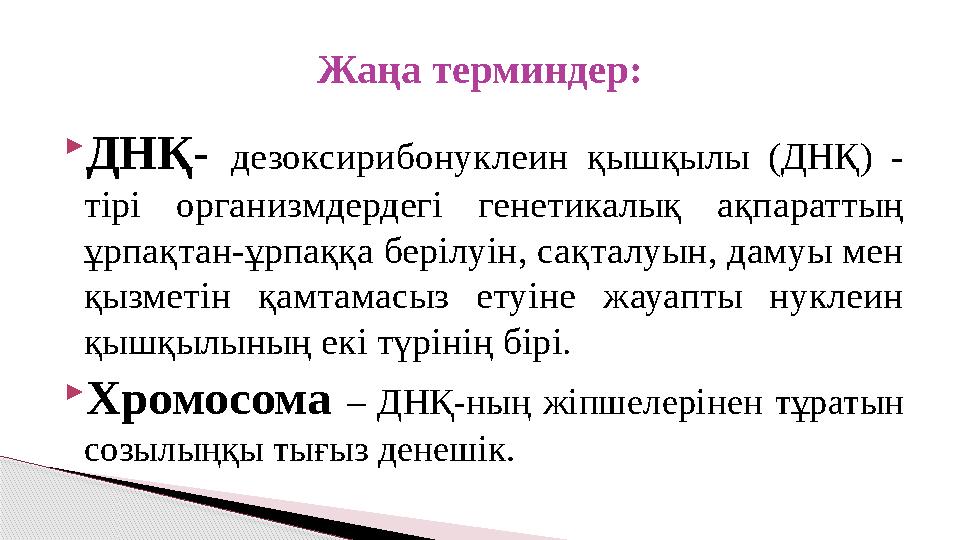  ДНҚ- дезоксирибонуклеин қышқылы (ДНҚ) - тірі организмдердегі генетикалық ақпараттың ұрпақтан-ұрпаққа берілуін, сақтал