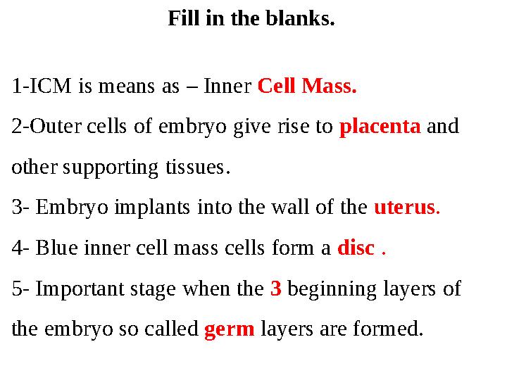 Fill in the blanks. 1-ICM is means as – Inner Cell Mass. 2-Outer cells of embryo give rise to placenta and other supporting