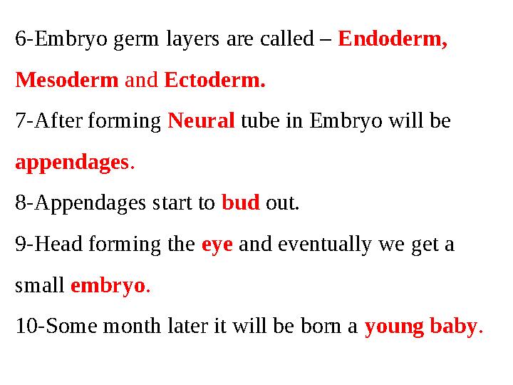 6-Embryo germ layers are called – Endoderm, Mesoderm and Ectoderm. 7-After forming Neural tube in Embryo will be append