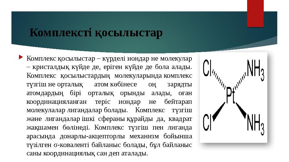 Комплексті қосылыстар  Комплекс қосылыстар – күрделі иондар не молекулар – кристалдық күйде де, еріген күйде де бола а