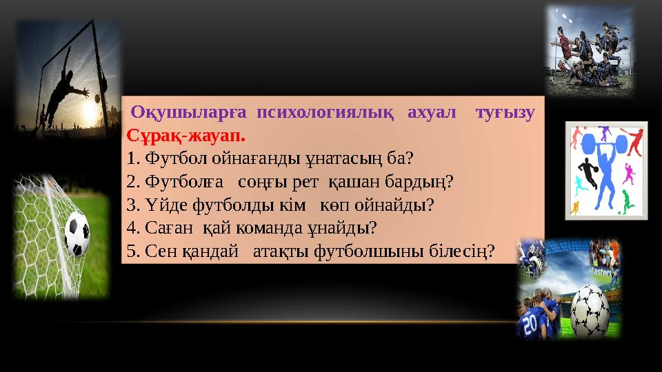 Оқушыларға психологиялық ахуал туғызу Сұрақ-жауап. 1. Футбол ойнағанды ұнатасың ба? 2. Футболға соңғы рет қашан бардың?