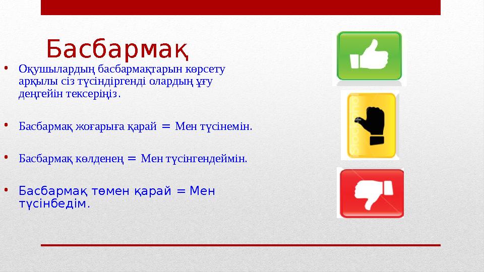 Басбармақ • Оқушылардың басбармақтарын көрсету арқылы сіз түсіндіргенді олардың ұғу деңгейін тексеріңіз . • Басбармақ жоғарыға