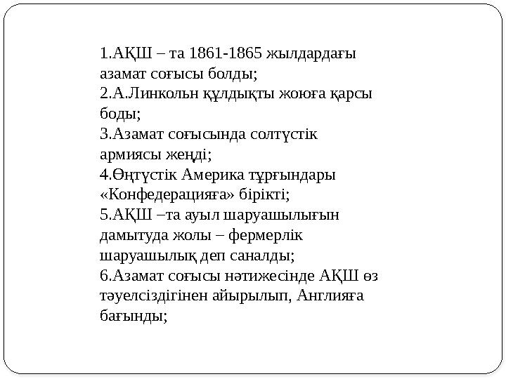 1.АҚШ – та 1861-1865 жылдардағы азамат соғысы болды; 2.А.Линкольн құлдықты жоюға қарсы боды; 3.Азамат соғысында солтүстік арм