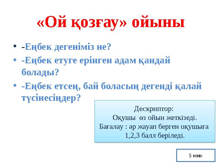 «Ой қозғау» ойыны • - Еңбек дегеніміз не? • -Еңбек етуге ерінген адам қандай болады? • -Еңбек етсең, бай боласың дегенді қалай