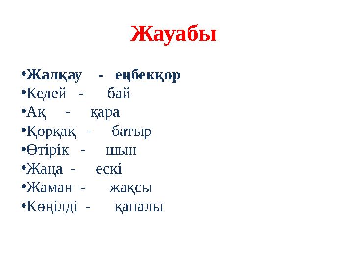 Жауабы • Жалқау - еңбекқор • Кедей - бай • Ақ - қара • Қорқақ - батыр • Өтірік - шын • Жаңа