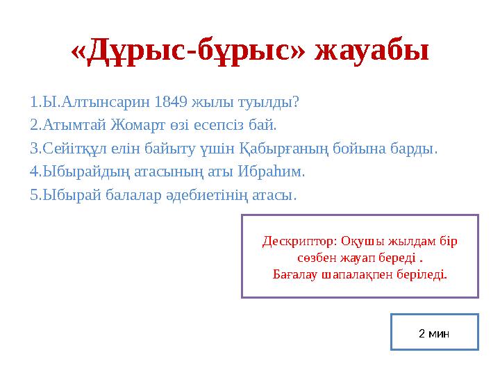 «Дұрыс-бұрыс» жауабы 1.Ы.Алтынсарин 1849 жылы туылды? 2.Атымтай Жомарт өз i есепс i з бай. 3.Сейітқұл елін байыту үшін Қабырған