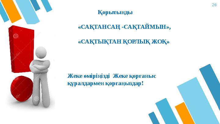 26 Қорытынды «САҚТАНСАҢ -САҚТАЙМЫН», «САҚТЫҚТАН ҚОРЛЫҚ ЖОҚ» Жеке өміріңізді Жеке қорғаныс құралдармен қорғаңызда