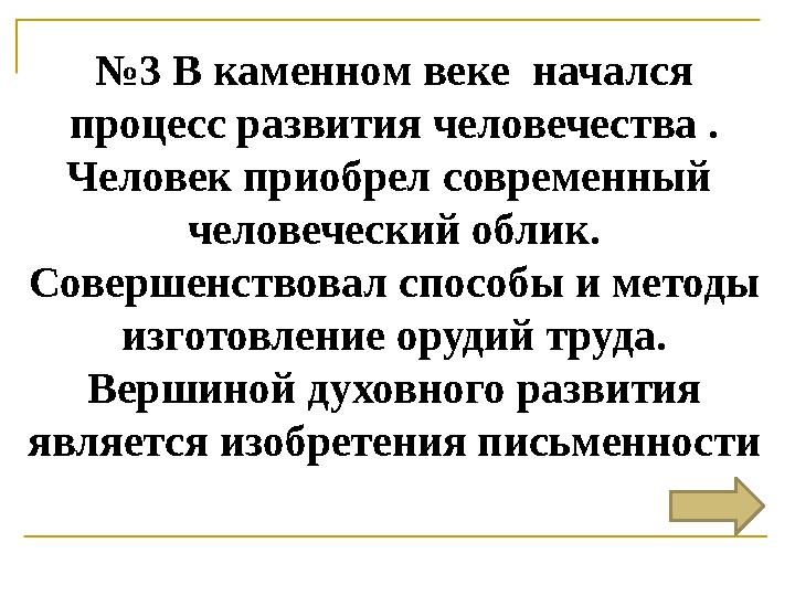 № 3 В каменном веке начался процесс развития человечества . Человек приобрел современный человеческий облик. Совершенствов