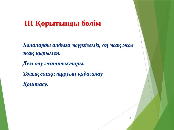 6 ІІІ Қорытынды бөлім Балаларды алдыға жүргіземіз, оң жақ жол жақ қырымен. Дем алу жаттығулары. Толық сапқа тұруын қадағалау.