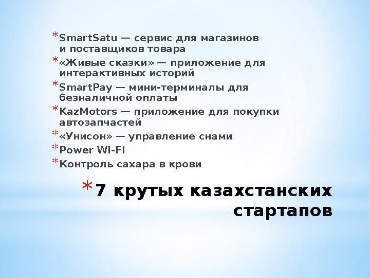 * 7 крутых казахстанских стартапов* SmartSatu — сервис для магазинов и поставщиков товара * «Живые сказки» — приложение для и