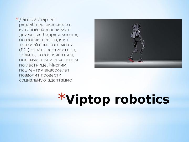 * Viptop robotics* Данный стартап разработал экзоскелет, который обеспечивает движение бедра и колена, позволяющее людям с