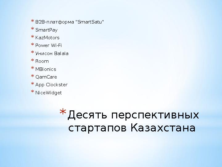 * Десять перспективных стартапов Казахстана * B2B- платформа " SmartSatu" * SmartPay * KazMotors * Power Wi-Fi * Унисон Ba