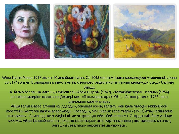 Айша Ғалымбаева 1917 жылы 19 декабрде туған. Ол 1943 жылы Алматы көркемсурет училищесін, онан соң 1949 жылы Бүкілодақтық мемлек