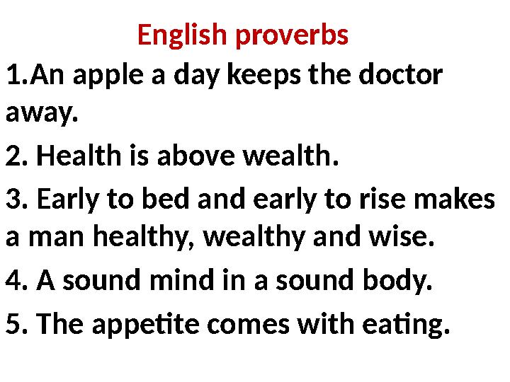English proverbs 1.An apple a day keeps the doctor away. 2. Health is above wealth. 3. Early to bed and early to rise makes a