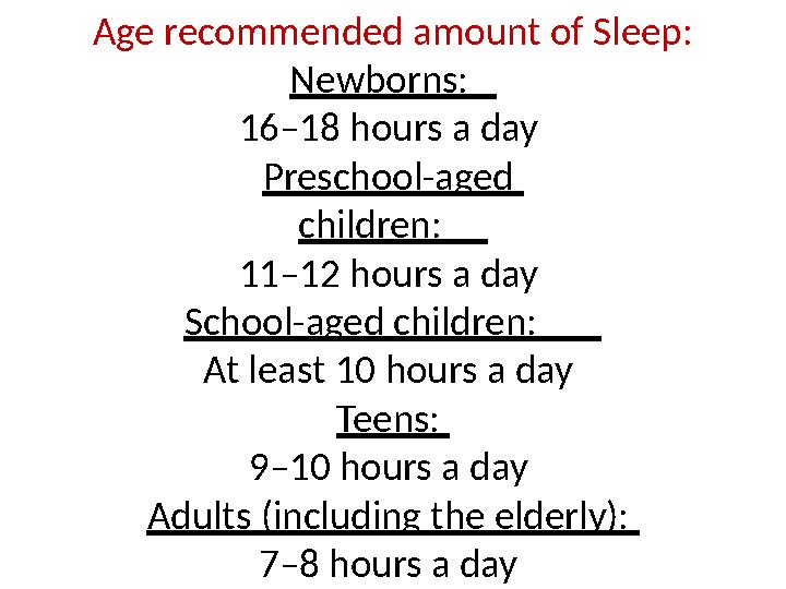 Age recommended amount of Sleep: Newborns: 16–18 hours a day Preschool-aged children: 11–12 hours a day School-aged c