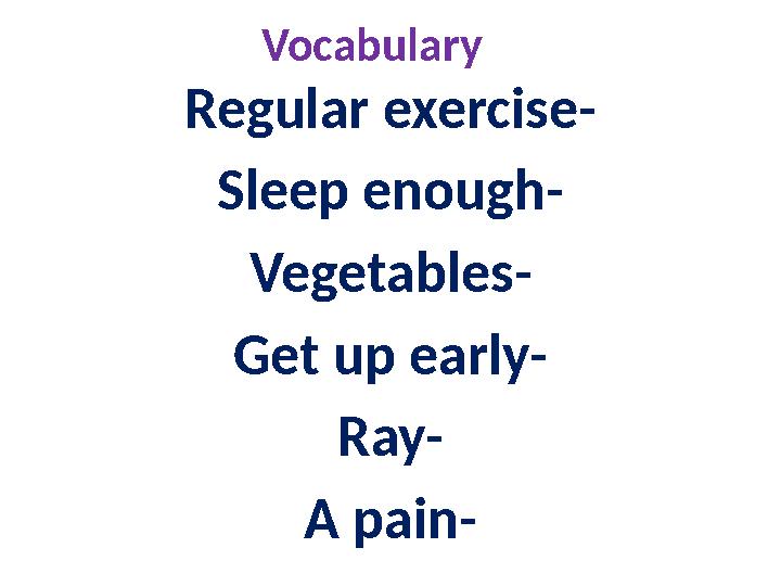 Vocabulary Regular exercise- Sleep enough- Vegetables- Get up early- Ray- A pain-