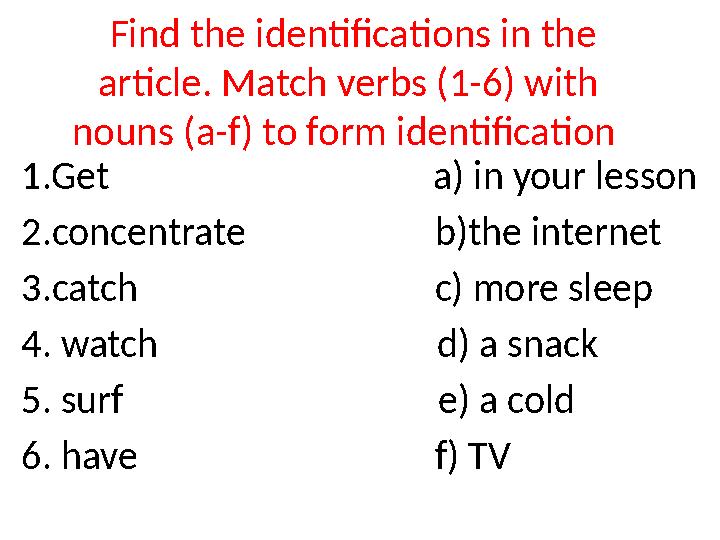 Find the identifica tions in the article. Match verbs (1-6) with nouns (a-f) to form identification 1.Get