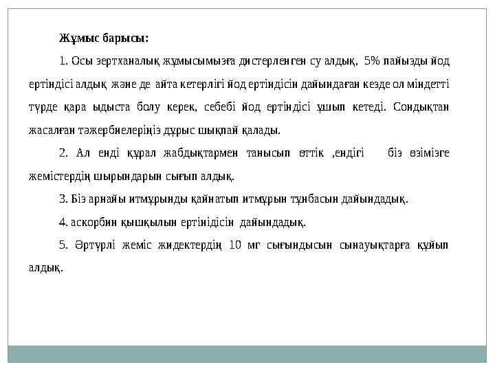 Жұмыс барысы: 1. О сы зертханалық жұ мысымызға дистерленген су алдық , 5% пайызды йод ертіндісі алдық және де айта кет