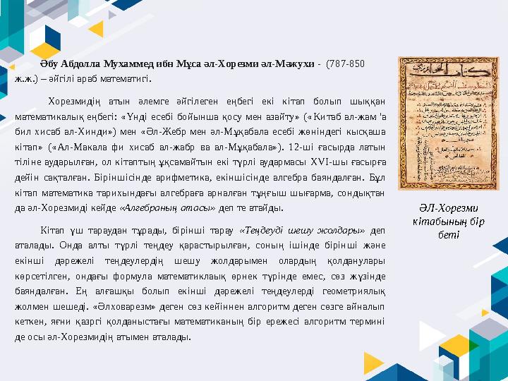 Әбу Абдолла Мухаммед ибн Мұса әл-Хорезми әл-Мәжухи - (787-850 ж.ж.) – әйгілі араб математигі. Хорезмидің атын әлемге әйг