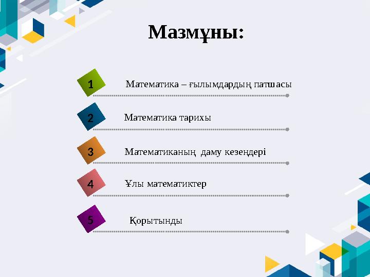 Мазмұны: 4 Математика – ғылымдардың патшасы 1 Математика тарихы 2 Математиканың даму кезеңдері 3 Ұлы математиктер 5 Қорытынды