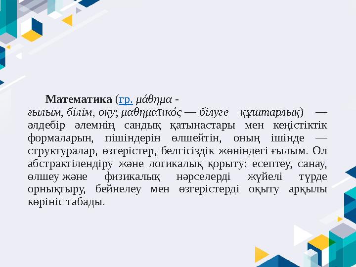 Математика ( гр. μάθημα - ғылым , білім , оқу ; μαθηματικός — білуге құштарлық ) — әлдебір әлемнің сандық қатын