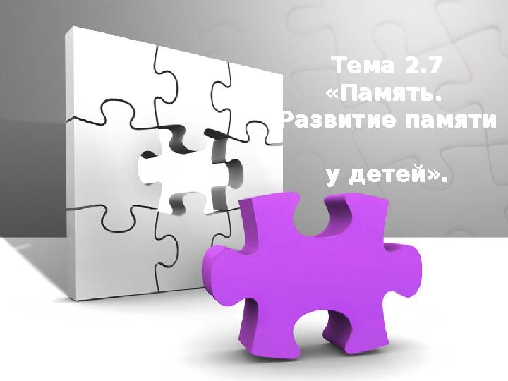 Тема 2.7 «Память. Развитие памяти у детей». Тема 2.7 «Память. Развитие памяти у детей».