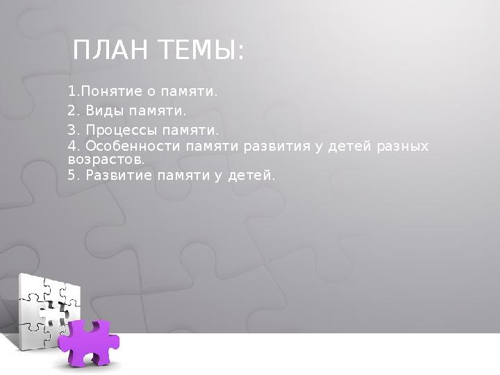 ПЛАН ТЕМЫ: 1. Понятие о памяти. 2. Виды памяти. 3. Процессы памяти. 4. Особенности памяти развития у детей разных возрастов. 5