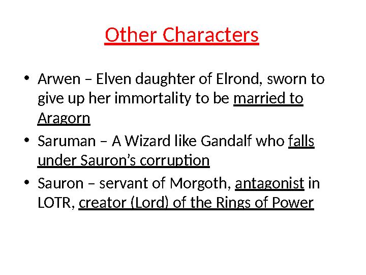 • Arwen – Elven daughter of Elrond, sworn to give up her immortality to be married to Aragorn • Saruman – A Wizard like Ganda