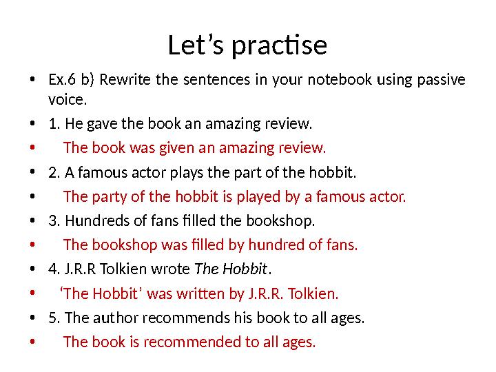 Let’s practise • Ex.6 b) Rewrite the sentences in your notebook using passive voice. • 1. He gave the book an amazing