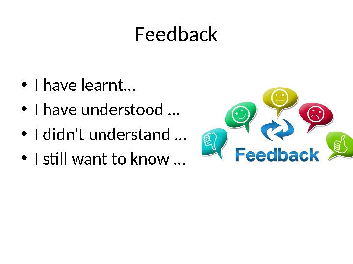 Feedback • I have learnt… • I have understood … • I didn't understand … • I still want to know …