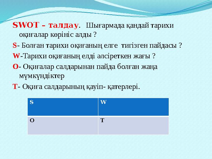 SWOT – талдау . Шығармада қандай тарихи оқиғалар көрініс алды ? S - Болған тарихи оқиғаның елге тигізген пайдасы ? W -Тарихи