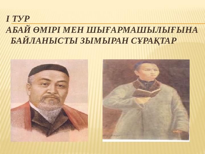 І ТУР АБАЙ ӨМІРІ МЕН ШЫҒАРМАШЫЛЫҒЫНА БАЙЛАНЫСТЫ ЗЫМЫРАН СҰРАҚТАР