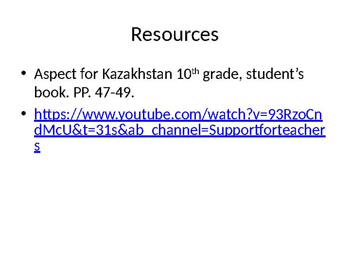 Resources • Aspect for Kazakhstan 10 th grade, student’s book. PP. 47-49. • https://www.youtube.com/watch?v=93RzoCn dMcU&t=31s