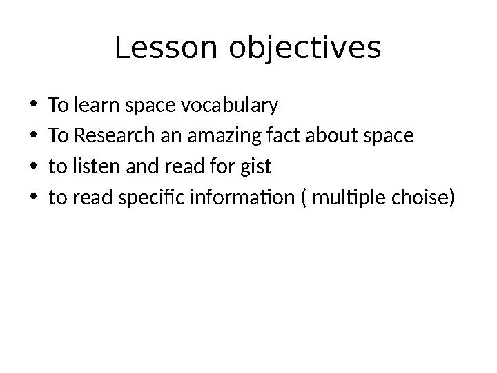 Lesson objectives • To learn space vocabulary • To Research an amazing fact about space • to listen and read for gist • to read