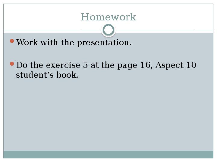 Homework  Work with the presentation.  Do the exercise 5 at the page 16, Aspect 10 student’s book.