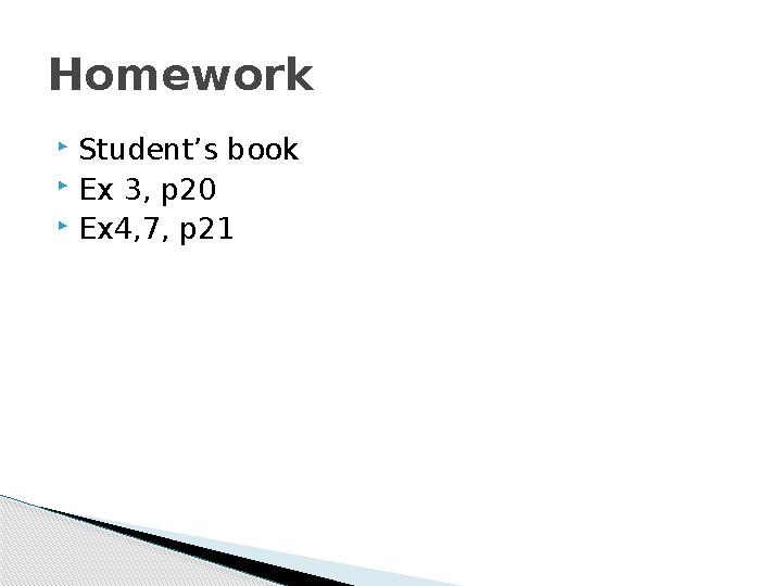  Student’s book  Ex 3, p20  Ex4,7, p21Homework