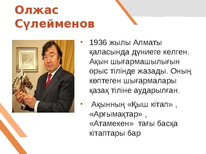 Олжас Сүлейменов • 1936 жылы Алматы қаласында дүниеге келген. Ақын шығармашылығын орыс тілінде жазады. Оның көптеген шығарм