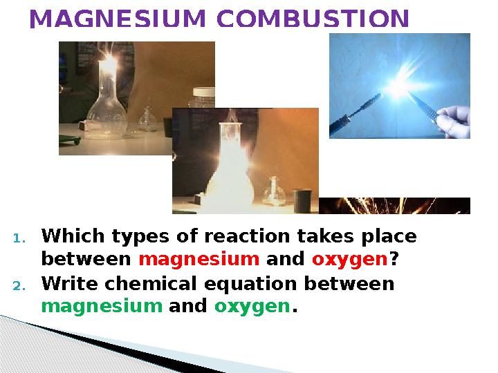 1. Which types of reaction takes place between magnesium and oxygen ? 2. Write chemical equation between magnesium and o 1. Which types of reaction takes place between magnesium and oxygen ? 2. Write chemical equation between magnesium and o