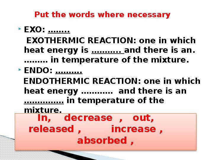  EXO: …….. EXOTHERMIC REACTION: one in which heat energy is ……….. and there is an. ……… in temperature of the mixture EXO: …….. EXOTHERMIC REACTION: one in which heat energy is ……….. and there is an. ……… in temperature of the mixture