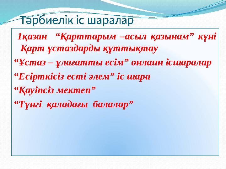 Тәрбиелік іс шаралар 1қазан “Қарттарым –асыл қазынам” күні Қарт ұстаздарды құттықтау “ Ұстаз – ұлағатты есім” онла