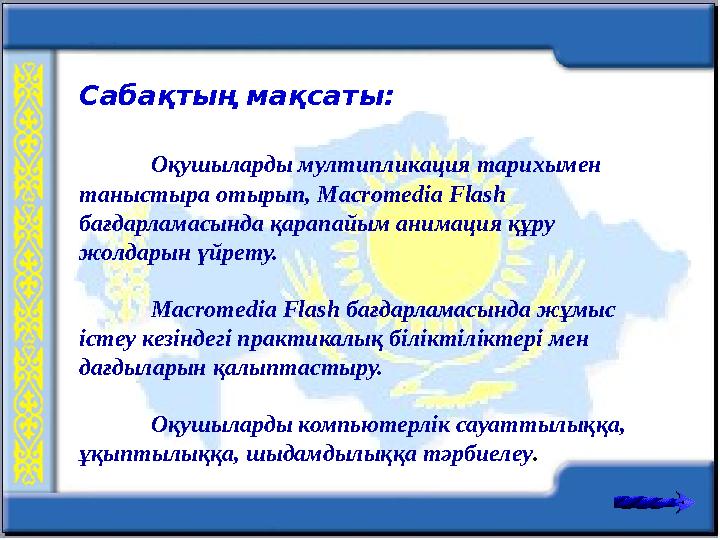 Сабақтың мақсаты: Оқушыларды мултипликация тарихымен таныстыра отырып, Macromedia Flash бағдарламасында қарапайым анимация