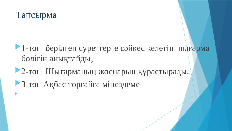 Тапсырма  1-топ берілген суреттерге сәйкес келетін шығарма бөлігін анықтайды,  2-топ Шығарманың жоспарын құрастырады. 