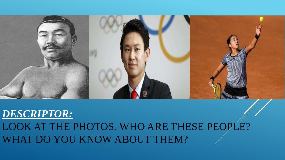 DESCRIPTOR : LOOK AT THE PHOTOS. WHO ARE THESE PEOPLE? WHAT DO YOU KNOW ABOUT THEM?