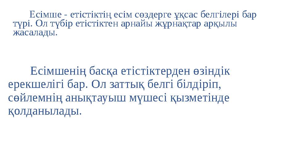 Есімше - етістіктің есім сөздерге ұқсас белгілері бар түрі. Ол түбір етістіктен арнайы жұрнақтар арқылы жасалады. Есімшенің б