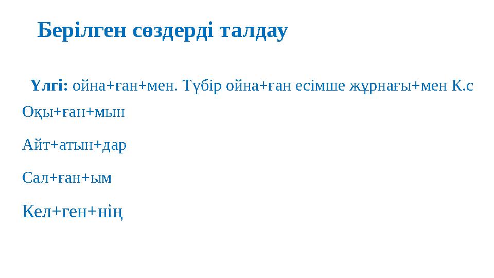 Берілген сөздерді талдау Кел+ген+ніңОқы+ған+мын Айт+атын+дар Сал+ған+ым Үлгі: ойна+ған+мен. Түбір ойна+ған есімше жұрнағы+мен